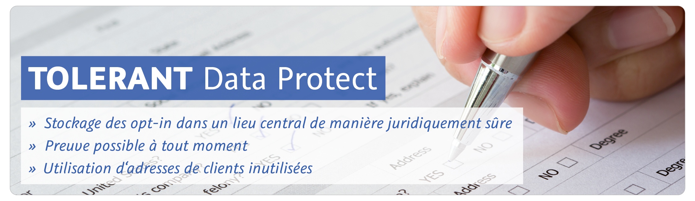 TOLERANT Data Protect: Stockage des opt-in dans un lieu central de manière juridiquement sûre, Preuve possible à tout moment, Utilisation d'adresses de clients inutilisées